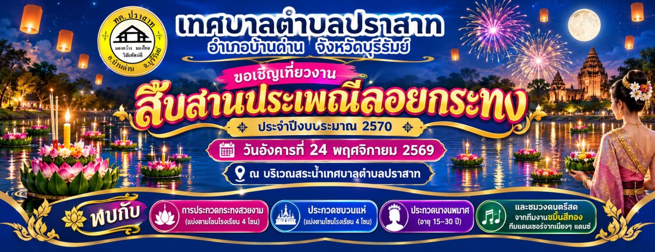 เทศบาลตำบลปราสาท อำเภอบ้านด่าน จังหวัดบุรีรัมย์ ขอเชิญเที่ยวงานสืบสานประเพณีลอยกระทง  ประจำปีงบประมาณ 2570 วันอังคาร ที่ 24 พฤศจิกายน 2569 ณ บริเวณสระน้ำเทศบาลตำบลปราสาท  พบกับ การประกวดระทงสวยงาม (แบ่งตามโซนโรงเรียน 4 โซน) ประกวดขบวนแห่ (แบ่งตามโซน โรงเรียน 4 โซน) ประกวดนางนพมาศ (อายุ 15 - 30 ปี)  และชมวงดนตรีสด จากทีมงานขมิ้นสีทอง ทีมแดนเซอร์จากเนียงๆ แดนซ์